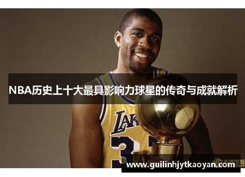 NBA历史上十大最具影响力球星的传奇与成就解析