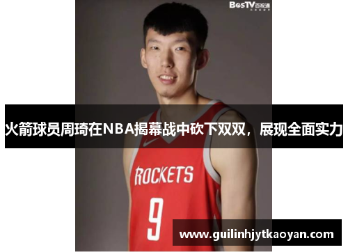 火箭球员周琦在NBA揭幕战中砍下双双，展现全面实力